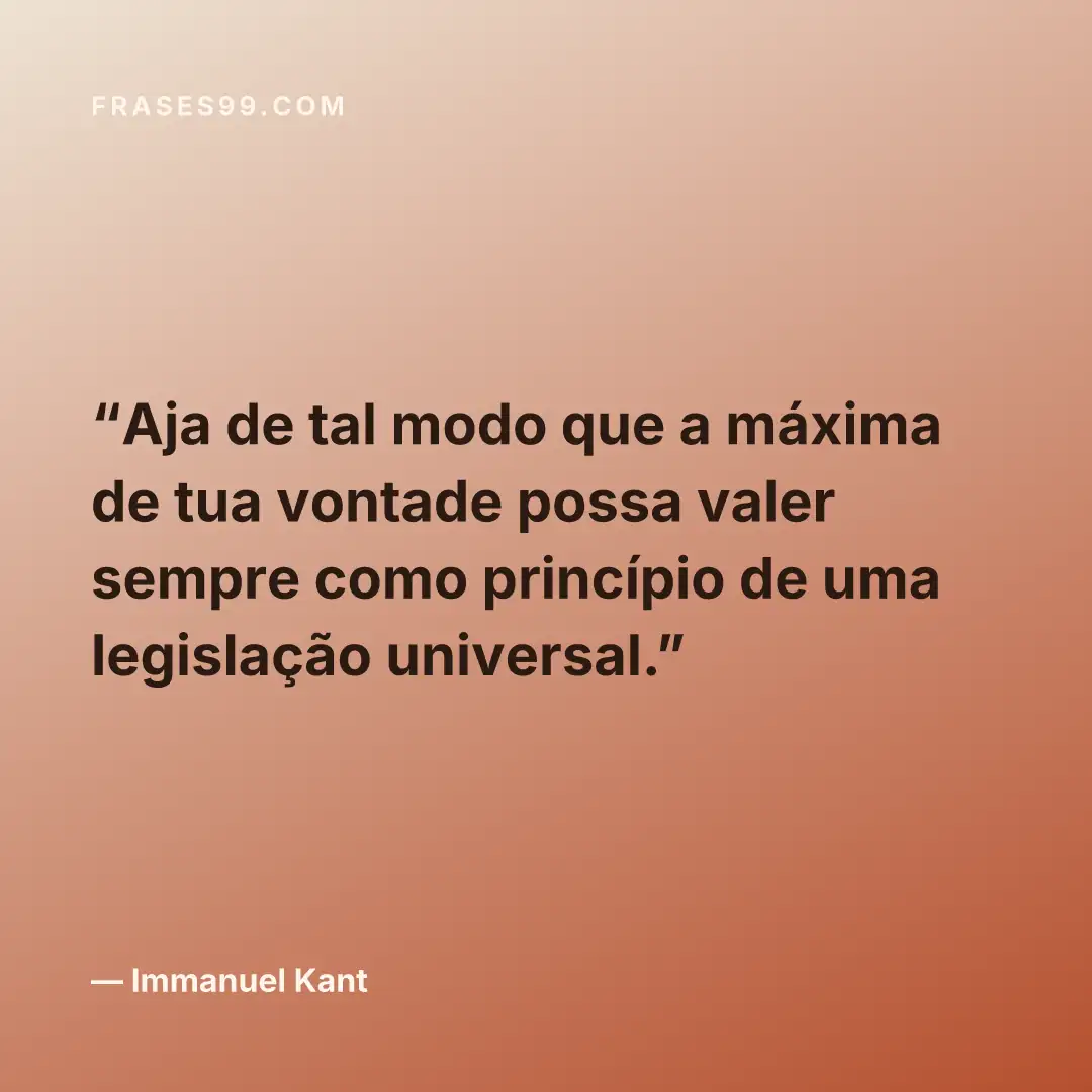 Aja de tal modo que a máxima de tua vontade possa valer sempre como princípio de uma legislação universal.
