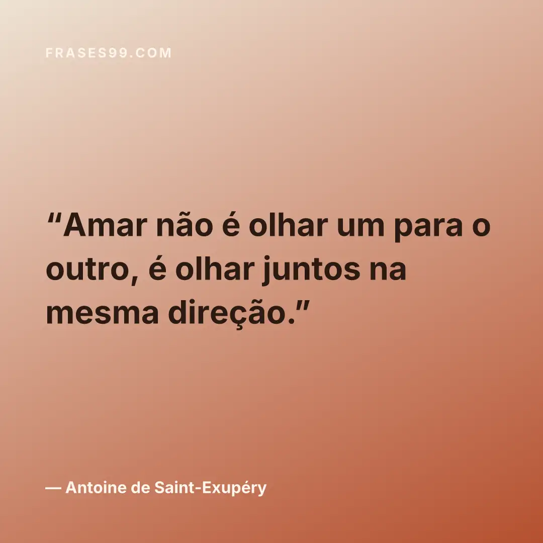 Amar não é olhar um para o outro, é olhar juntos na mesma direção.