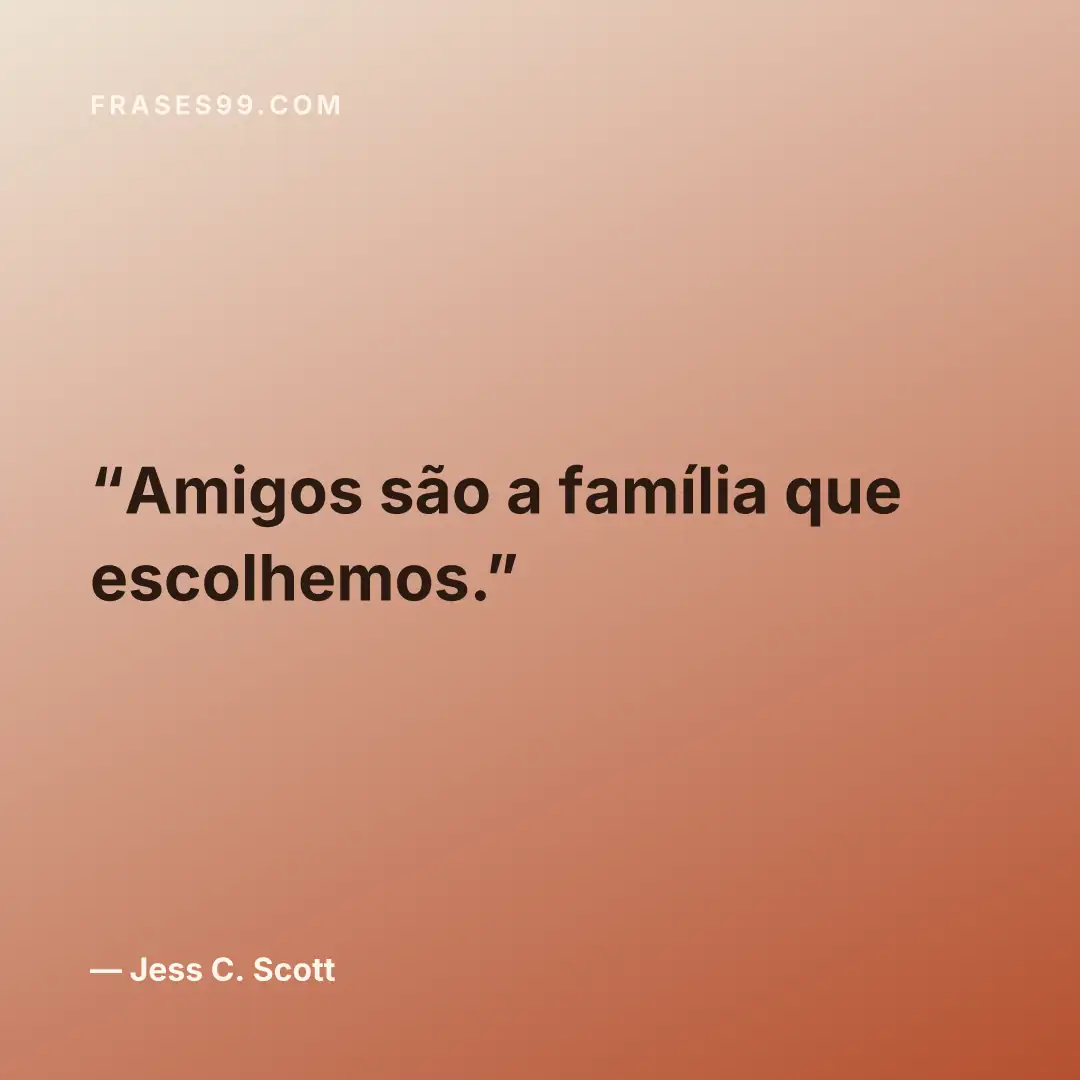 Amigos são a família que escolhemos.