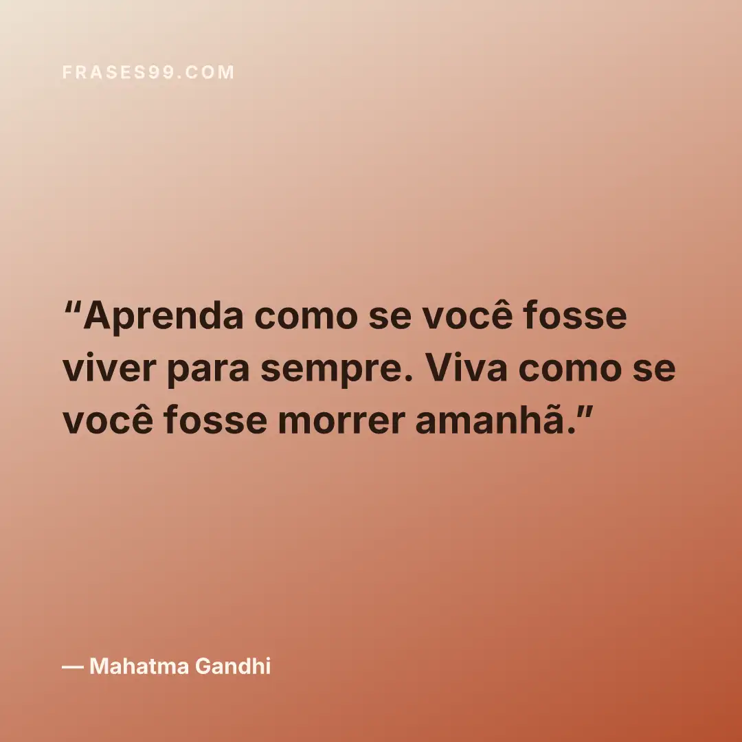 Aprenda como se você fosse viver para sempre. Viva como se você fosse morrer amanhã.
