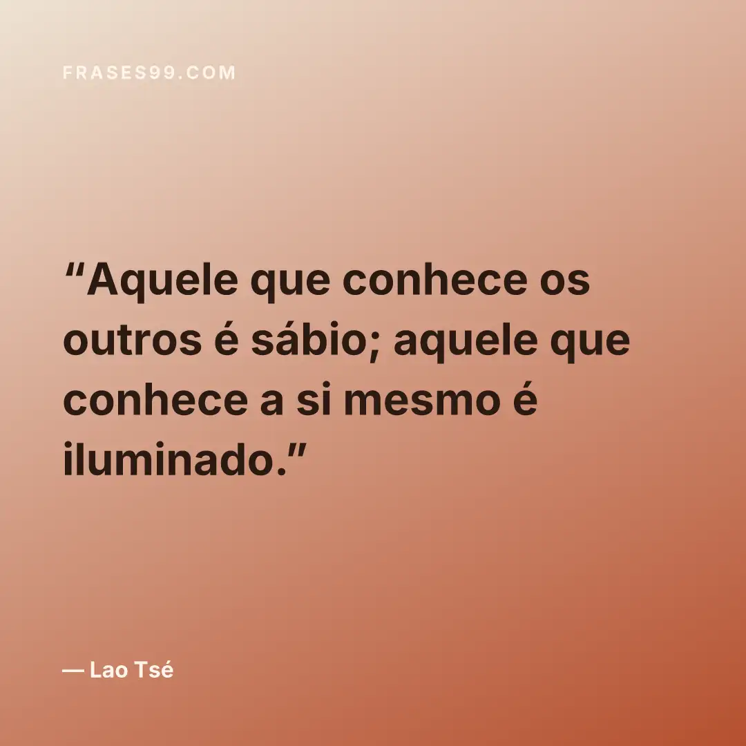 Aquele que conhece os outros é sábio; aquele que conhece a si mesmo é iluminado.