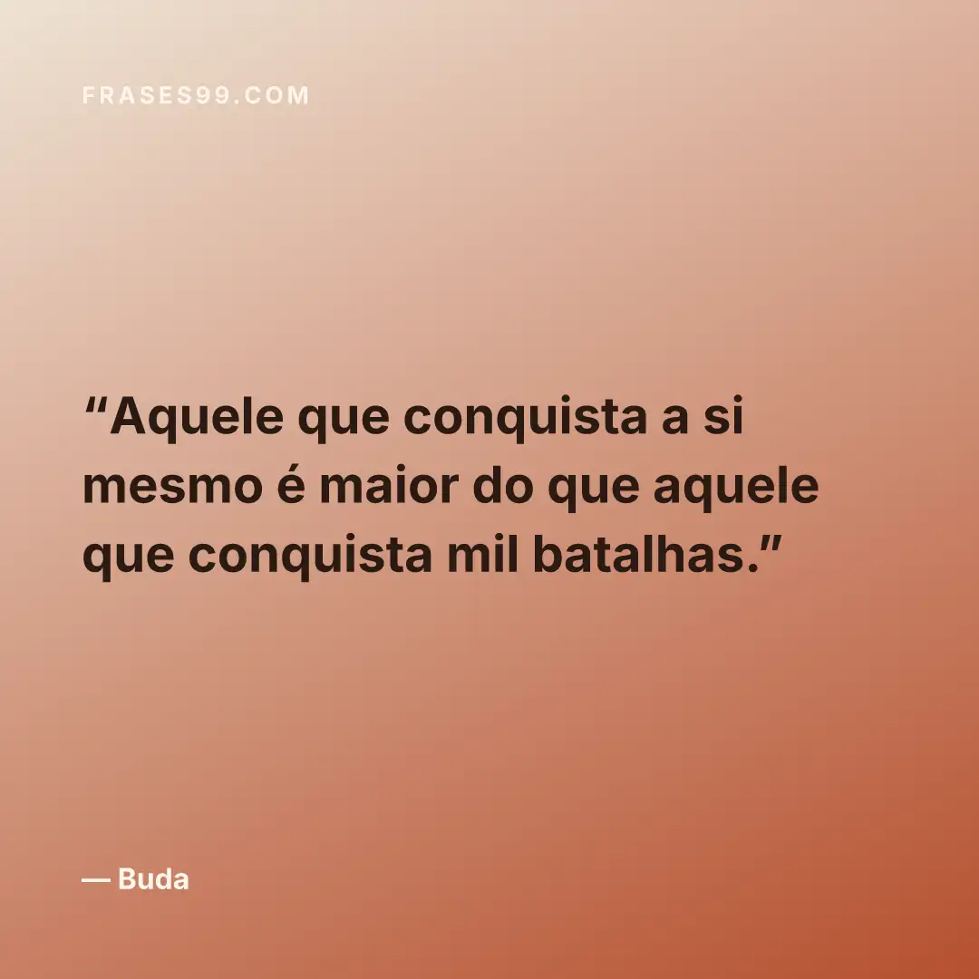 Aquele que conquista a si mesmo é maior do que aquele que conquista mil batalhas.