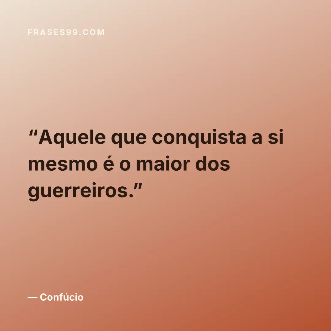 Aquele que conquista a si mesmo é o maior dos guerreiros.