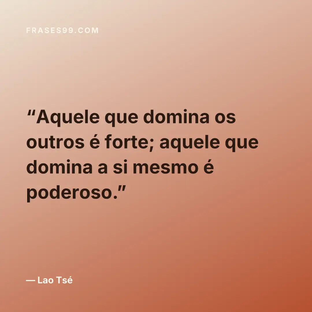 Aquele que domina os outros é forte; aquele que domina a si mesmo é poderoso.
