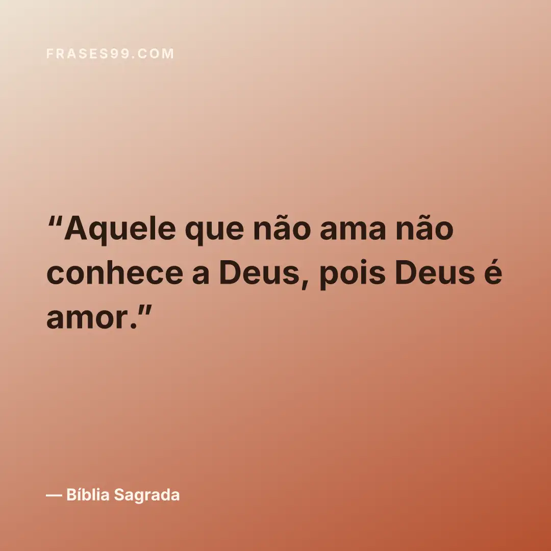 Aquele que não ama não conhece a Deus, pois Deus é amor.