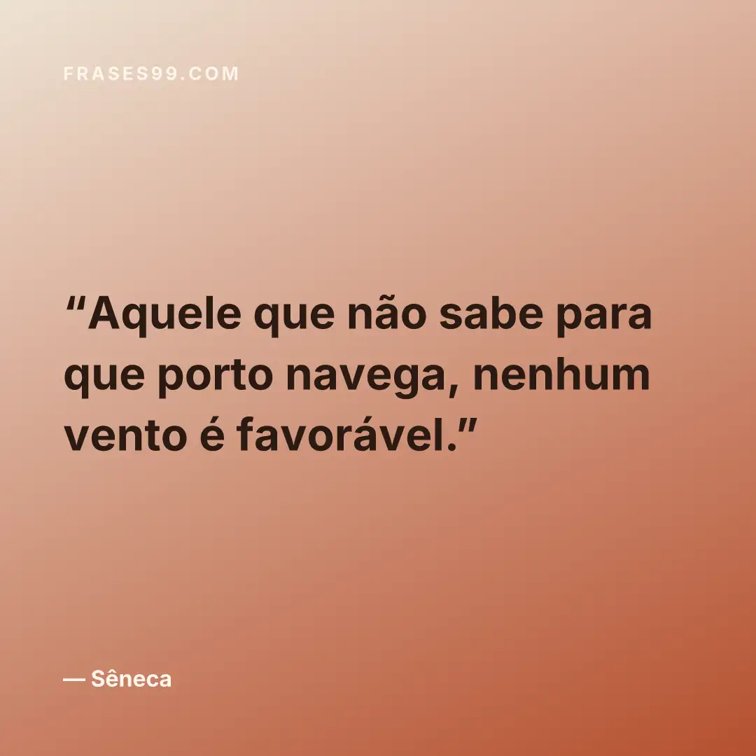 Aquele que não sabe para que porto navega, nenhum vento é favorável.
