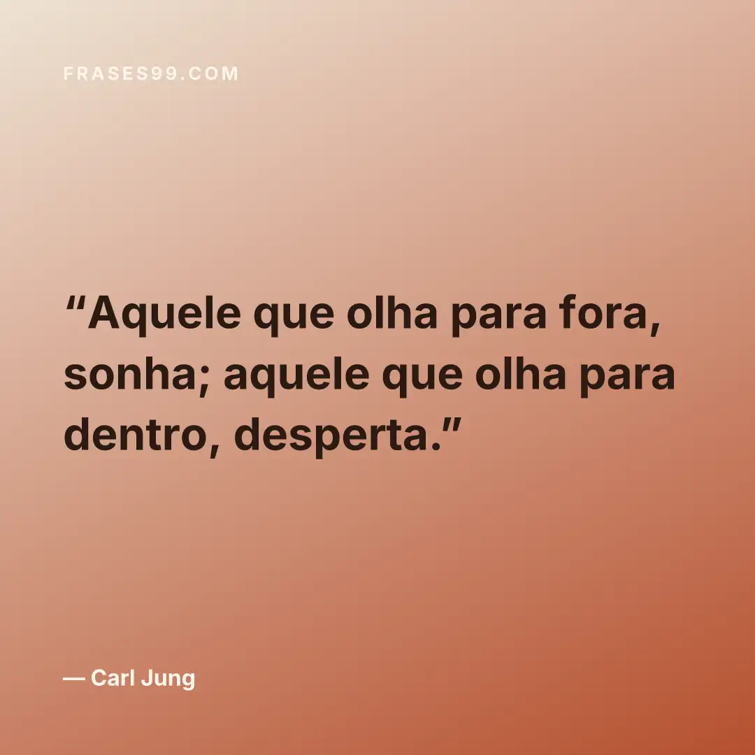 Aquele que olha para fora, sonha; aquele que olha para dentro, desperta.
