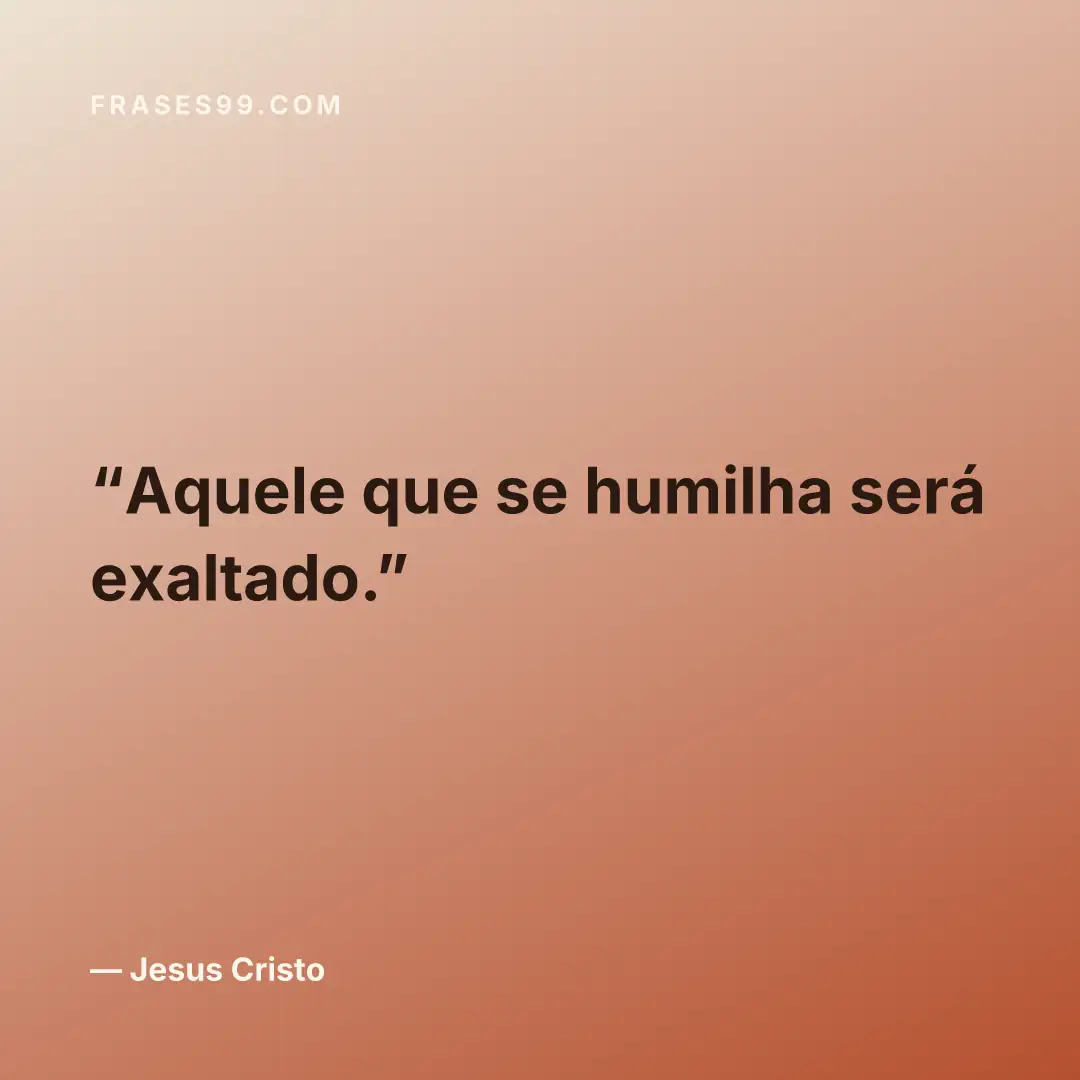 Aquele que se humilha será exaltado.