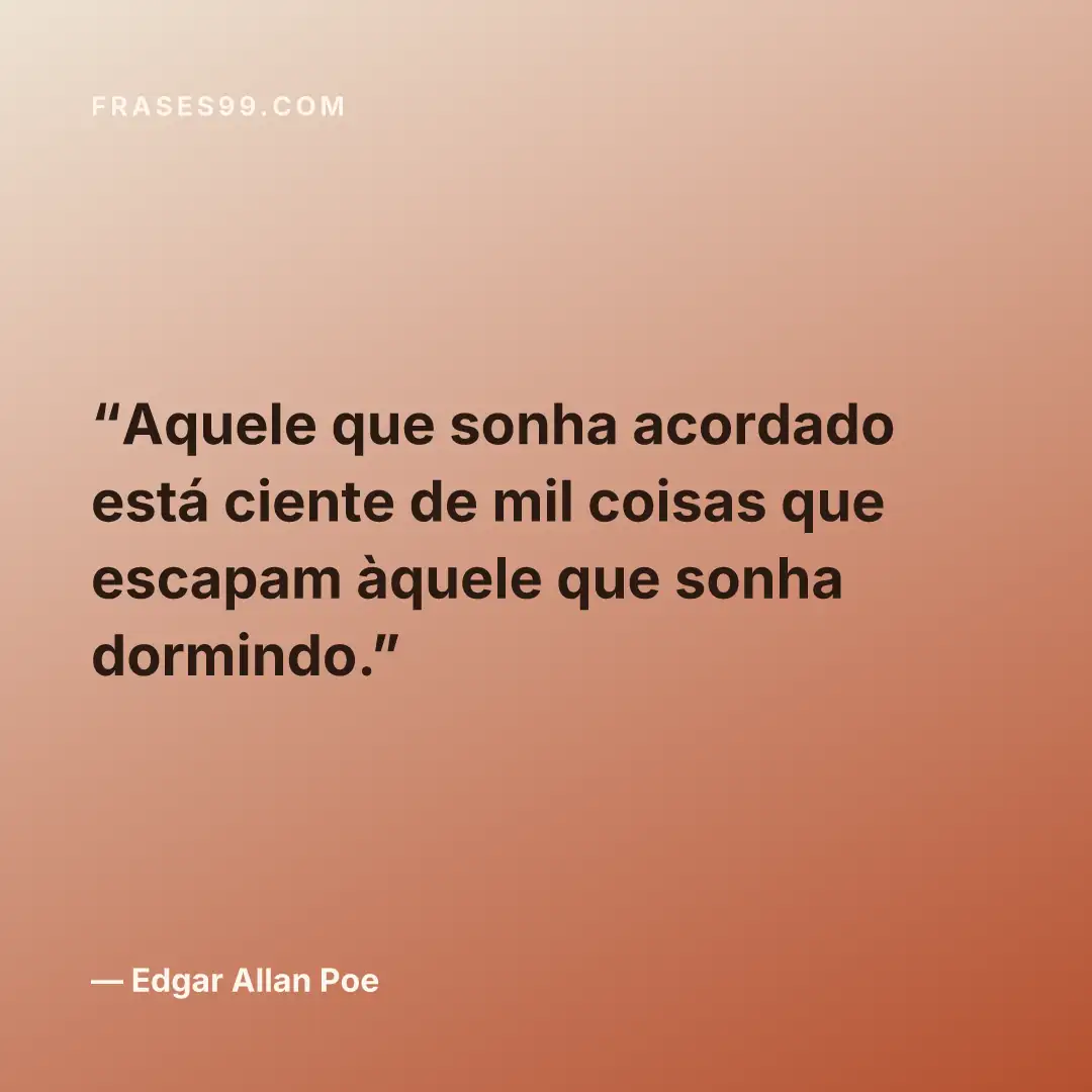 Aquele que sonha acordado está ciente de mil coisas que escapam àquele que sonha dormindo.