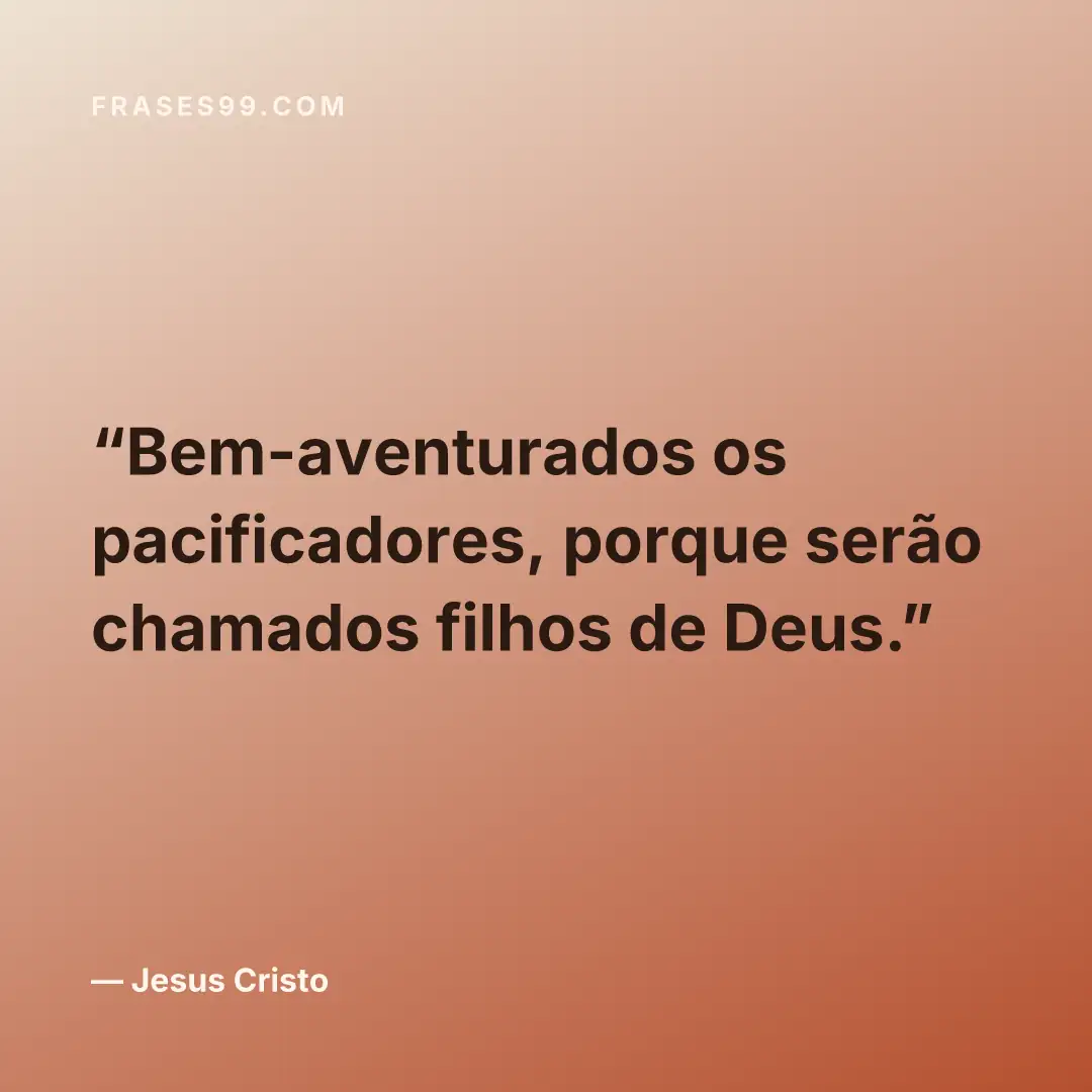 Bem-aventurados os pacificadores, porque serão chamados filhos de Deus.