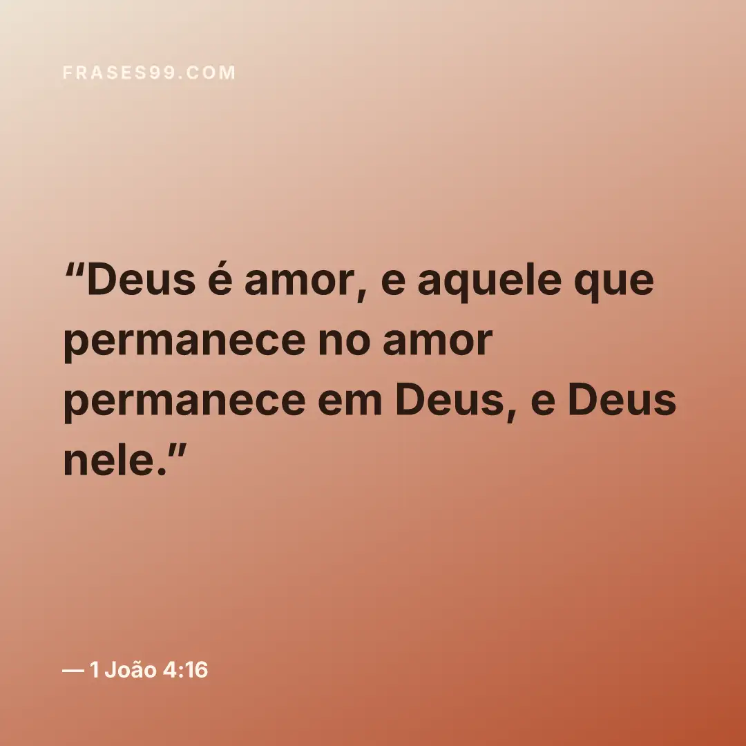 Deus é amor, e aquele que permanece no amor permanece em Deus, e Deus nele.
