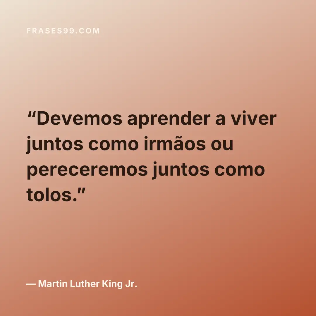 Devemos aprender a viver juntos como irmãos ou pereceremos juntos como tolos.