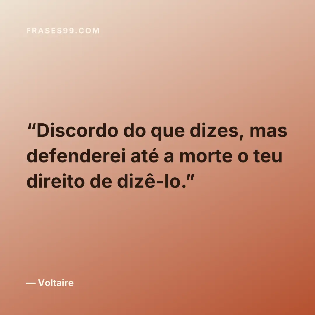 Discordo do que dizes, mas defenderei até a morte o teu direito de dizê-lo.