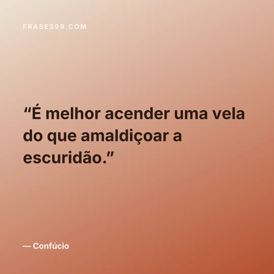 É melhor acender uma vela do que amaldiçoar a escuridão.