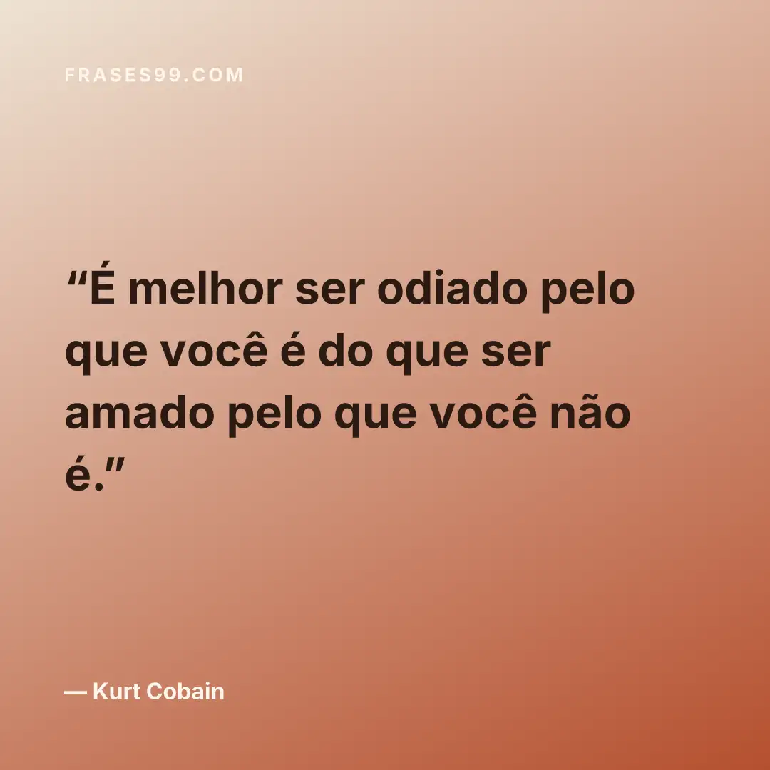 É melhor ser odiado pelo que você é do que ser amado pelo que você não é.