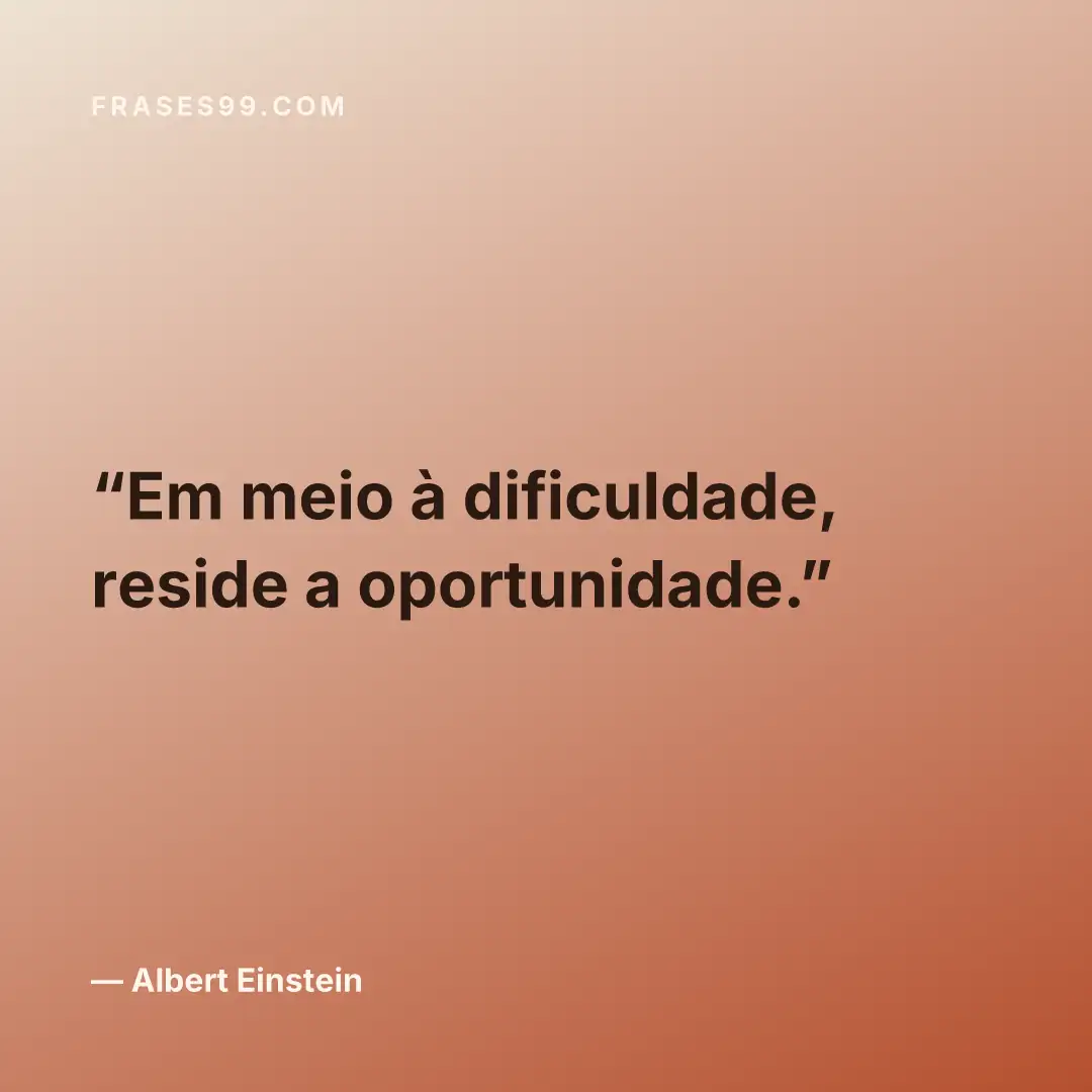 Em meio à dificuldade, reside a oportunidade.