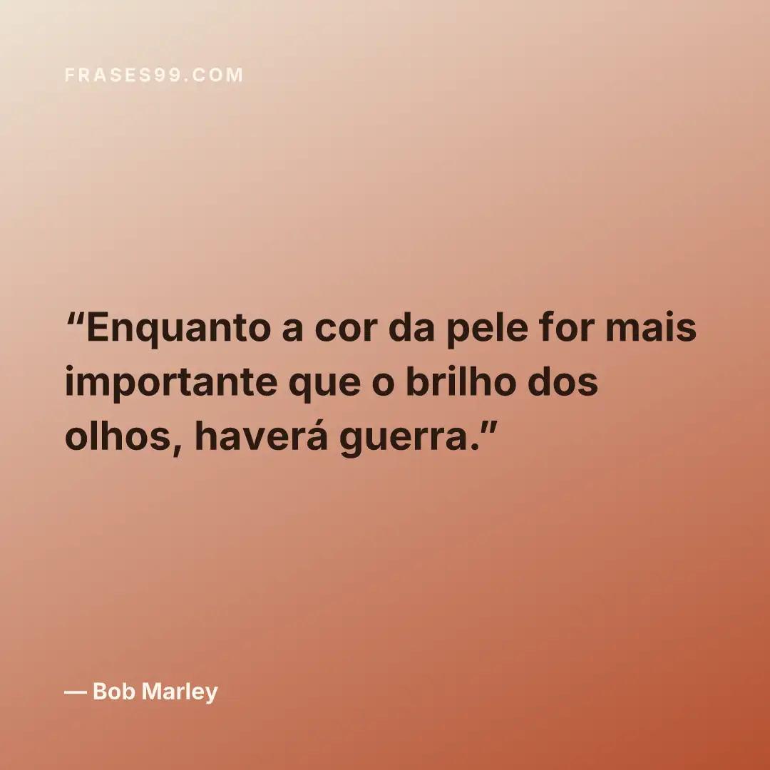 Enquanto a cor da pele for mais importante que o brilho dos olhos, haverá guerra.