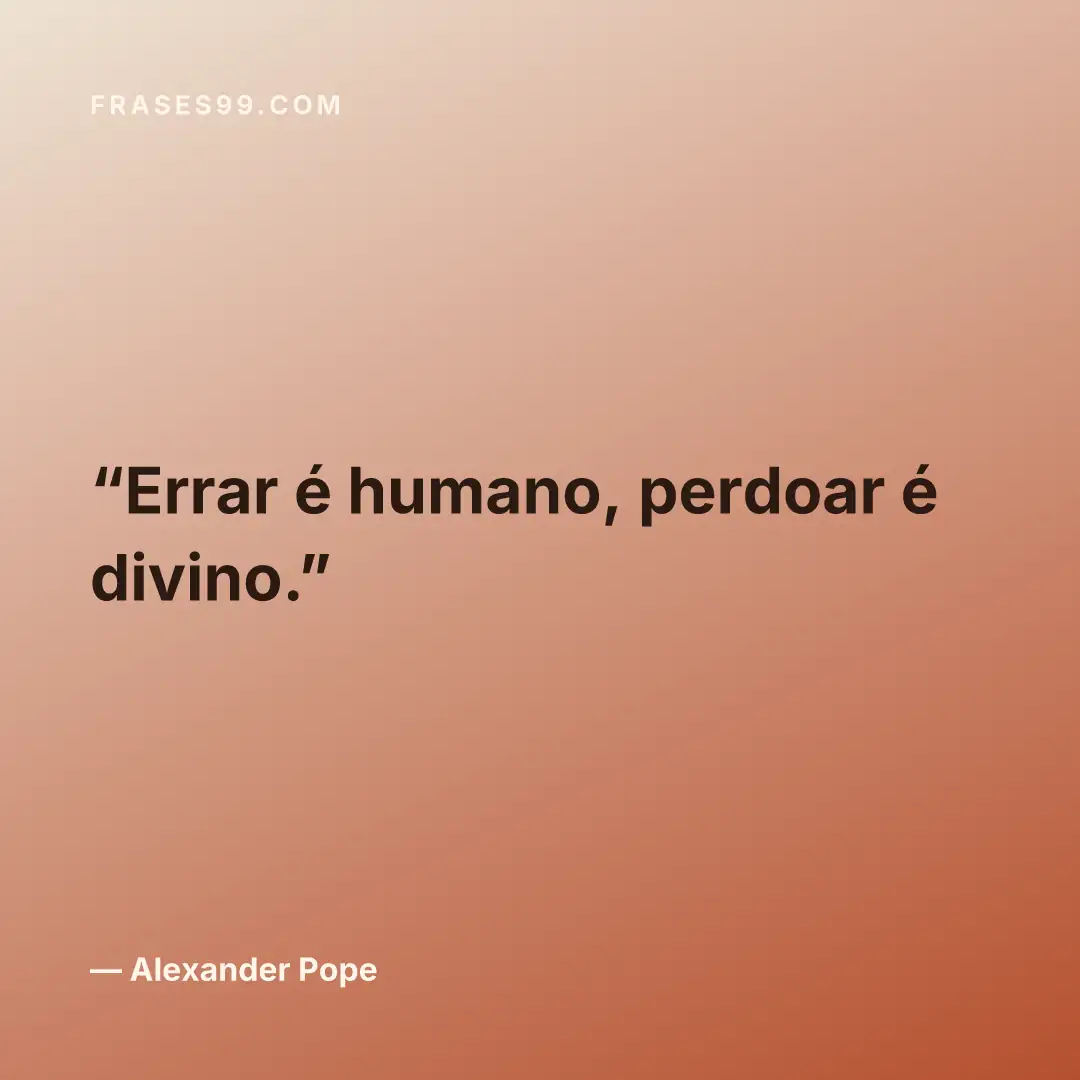 Errar é humano, perdoar é divino.
