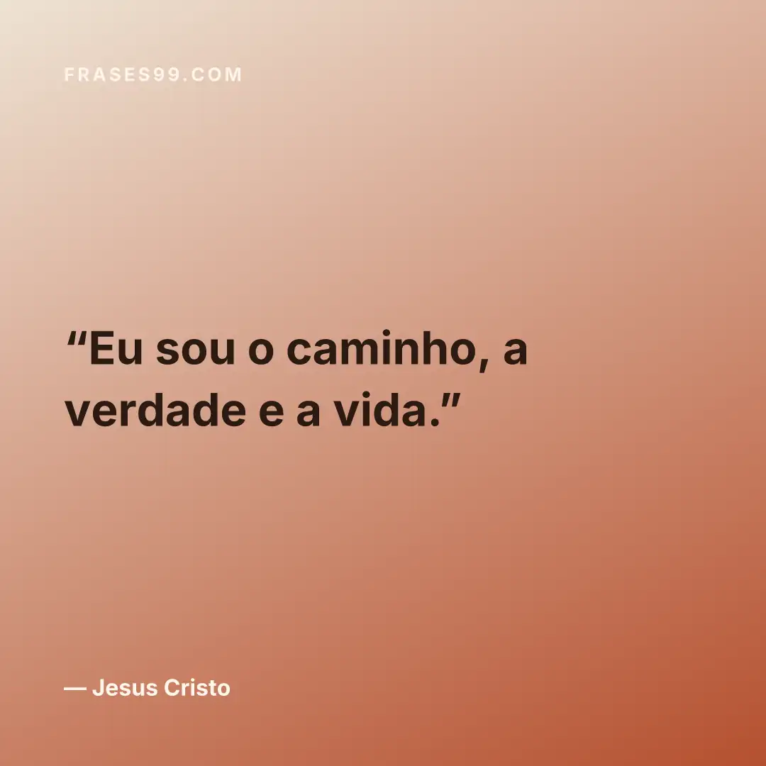 Eu sou o caminho, a verdade e a vida.
