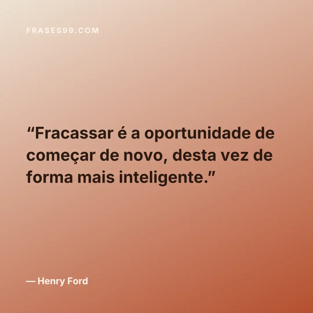 Fracassar é a oportunidade de começar de novo, desta vez de forma mais inteligente.