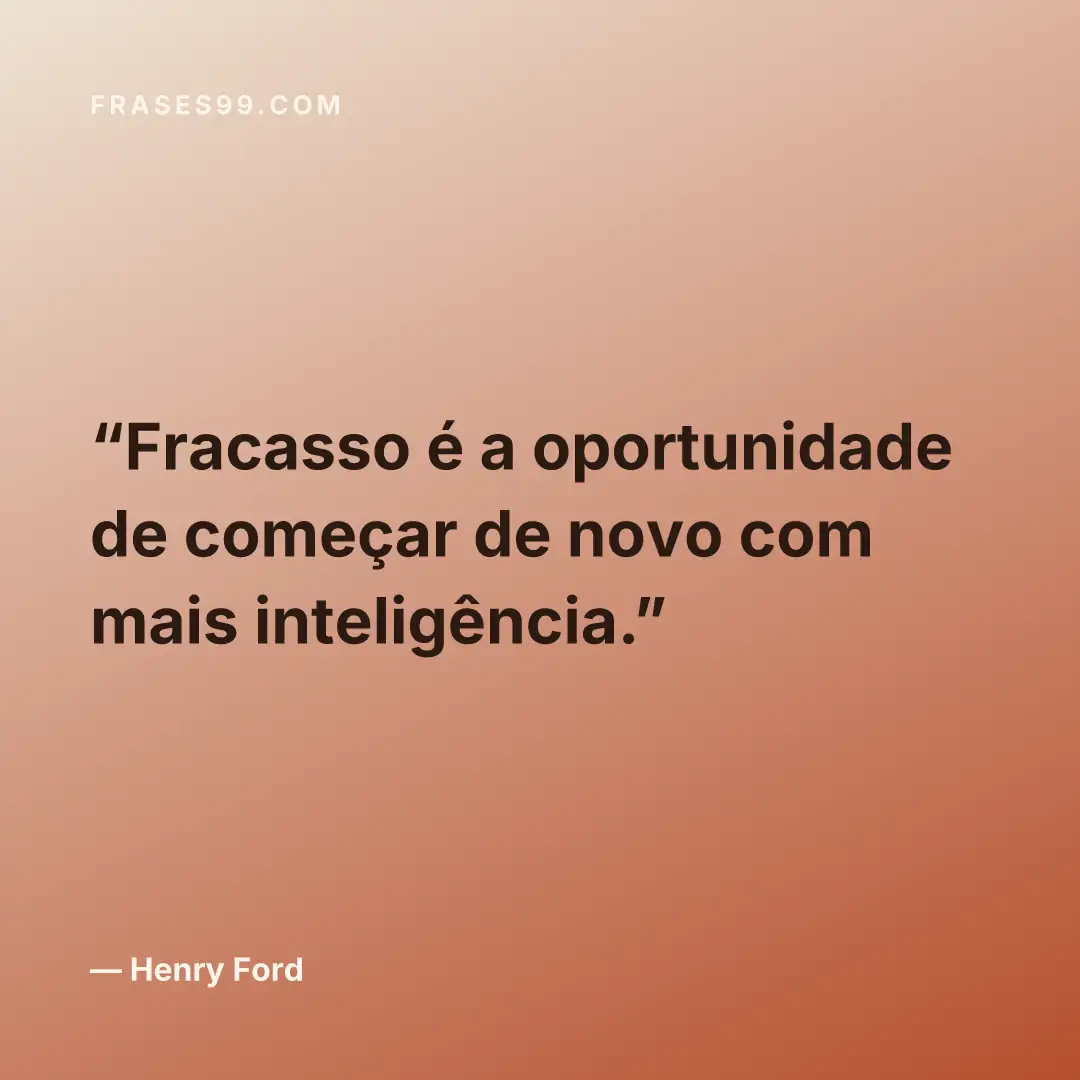 Fracasso é a oportunidade de começar de novo com mais inteligência.