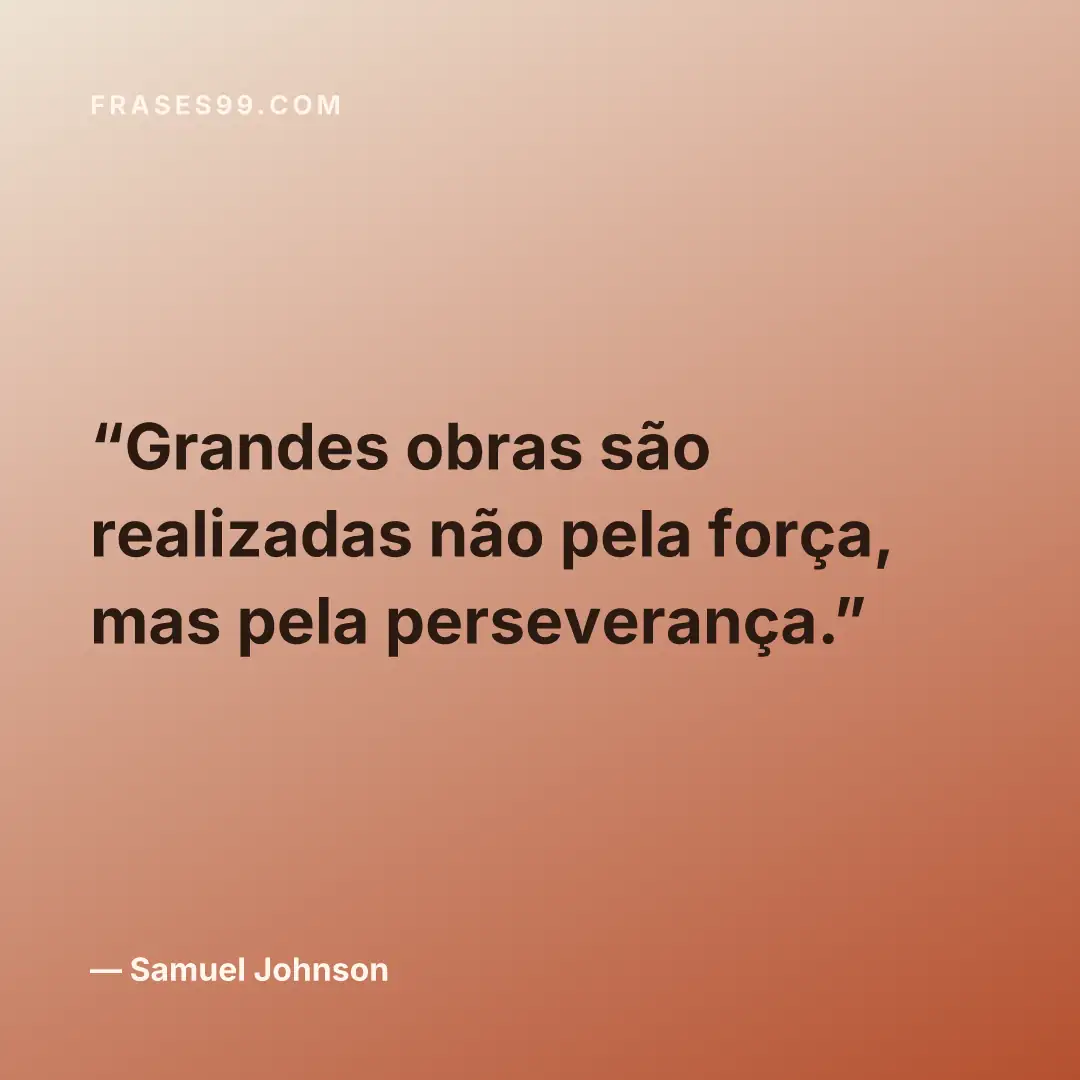 Grandes obras são realizadas não pela força, mas pela perseverança.