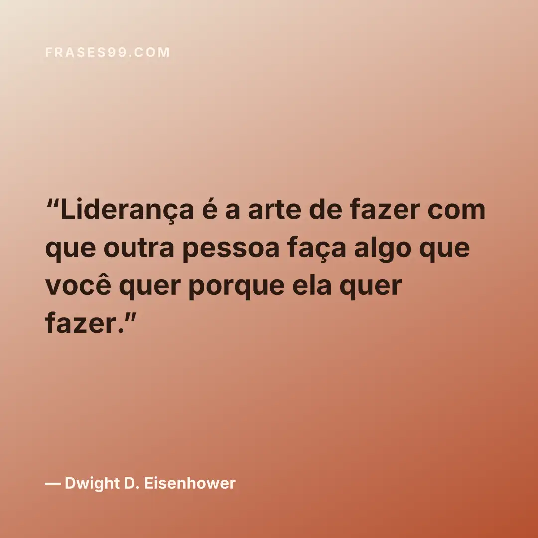 Liderança é a arte de fazer com que outra pessoa faça algo que você quer porque ela quer fazer.