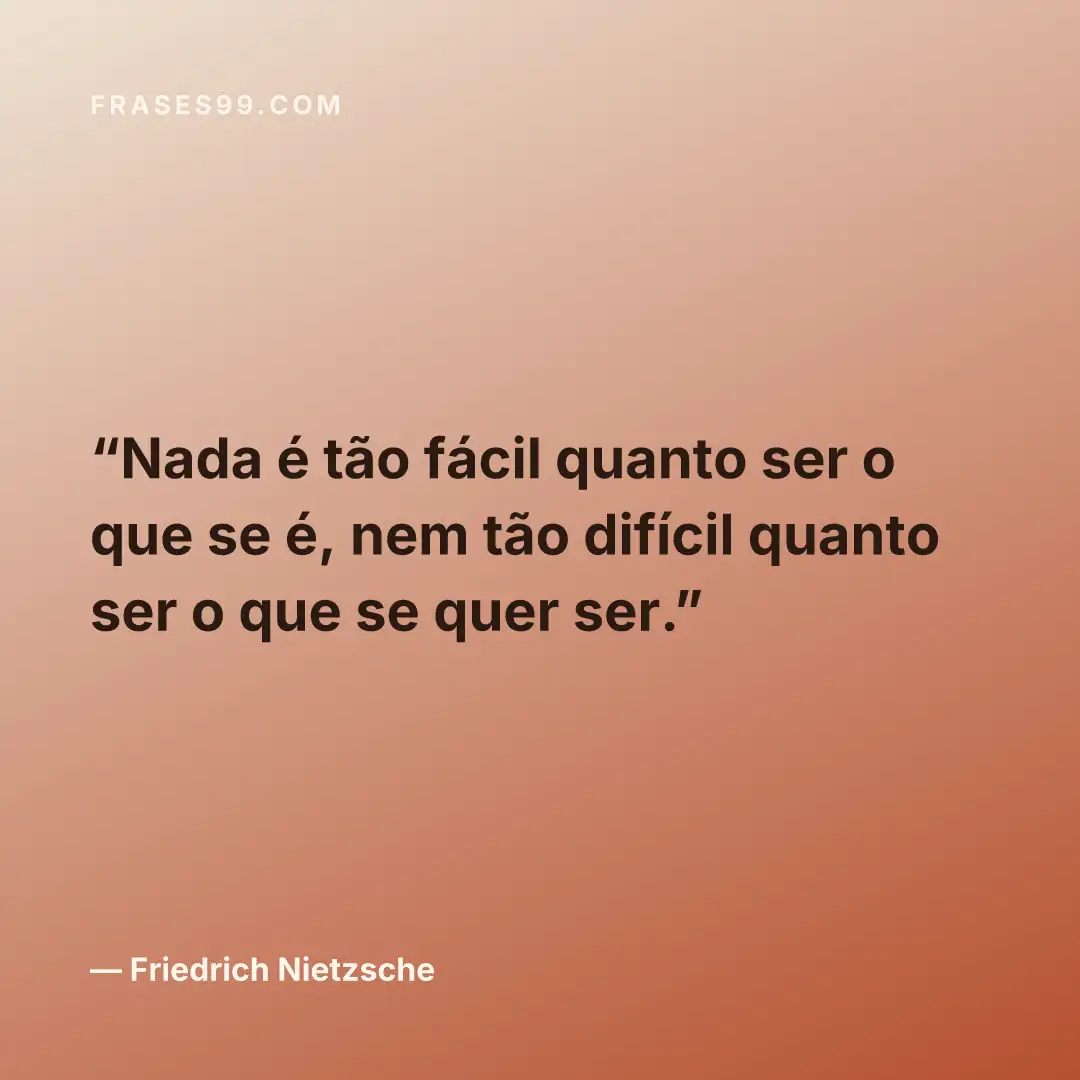 Nada é tão fácil quanto ser o que se é, nem tão difícil quanto ser o que se quer ser.