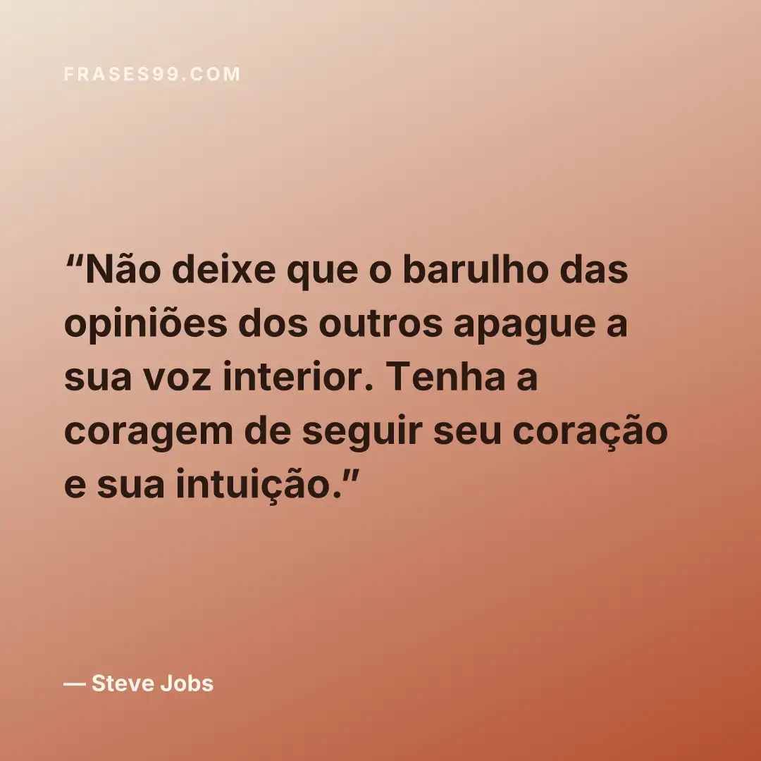 Não deixe que o barulho das opiniões dos outros apague a sua voz interior. Tenha a coragem de seguir seu coração e sua intuição.