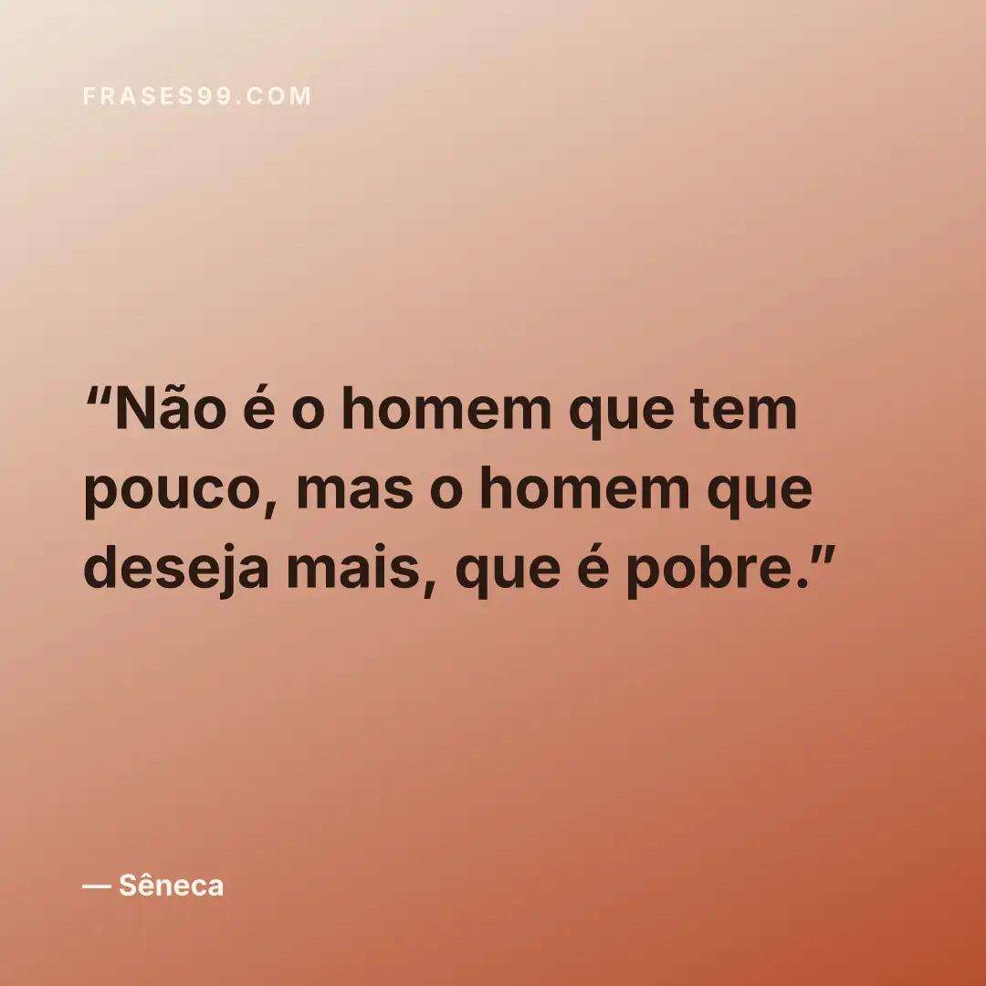 Não é o homem que tem pouco, mas o homem que deseja mais, que é pobre.