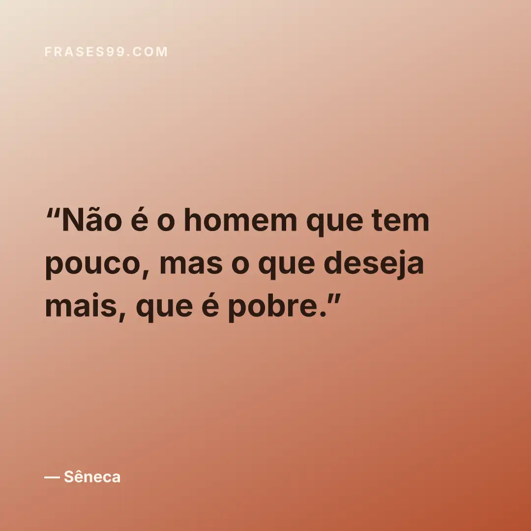 Não é o homem que tem pouco, mas o que deseja mais, que é pobre.