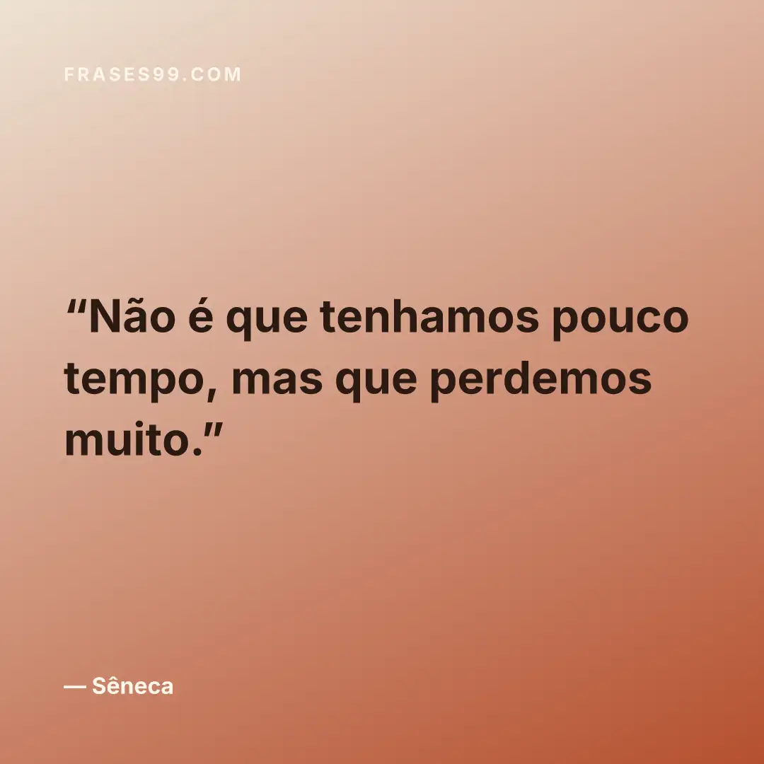 Não é que tenhamos pouco tempo, mas que perdemos muito.