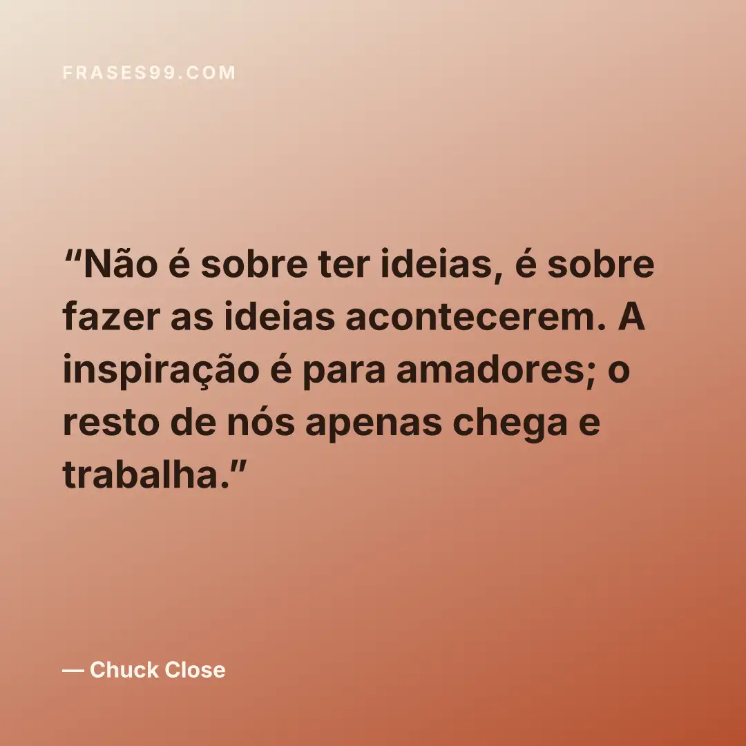 Não é sobre ter ideias, é sobre fazer as ideias acontecerem. A inspiração é para amadores; o resto de nós apenas chega e trabalha.