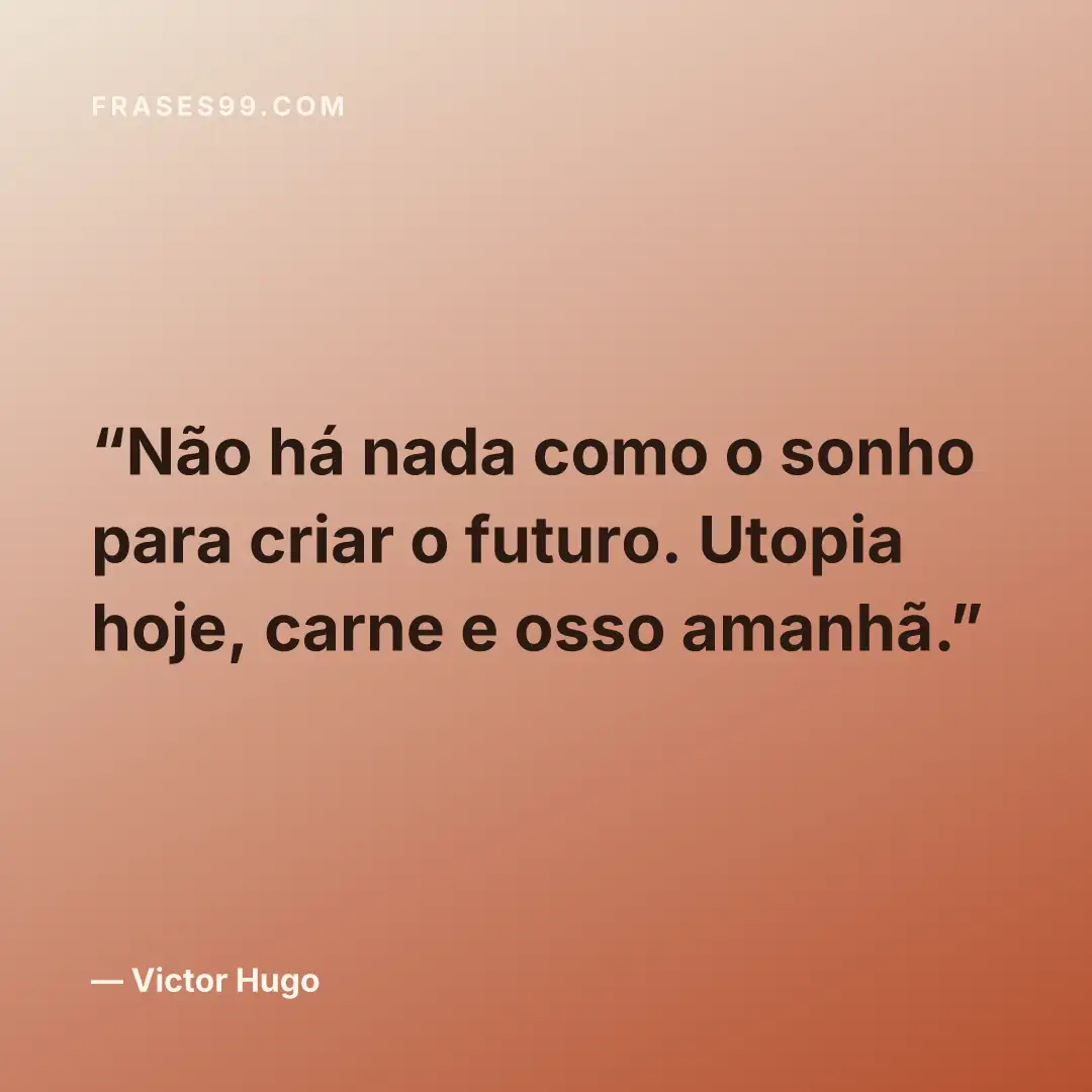 Não há nada como o sonho para criar o futuro. Utopia hoje, carne e osso amanhã.