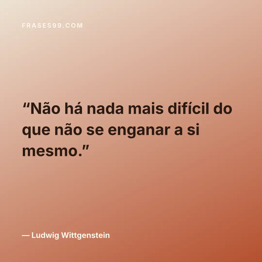 Não há nada mais difícil do que não se enganar a si mesmo.