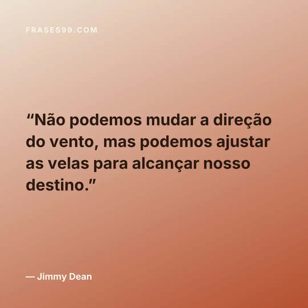 Não podemos mudar a direção do vento, mas podemos ajustar as velas para alcançar nosso destino.
