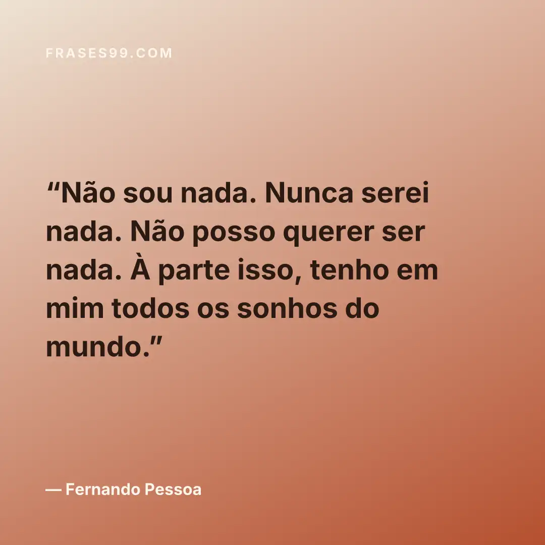 Não sou nada. Nunca serei nada. Não posso querer ser nada. À parte isso, tenho em mim todos os sonhos do mundo.