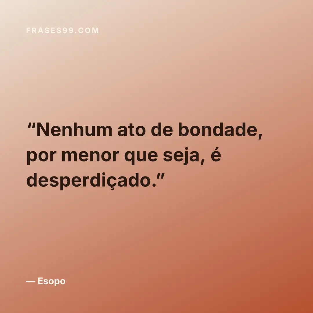 Nenhum ato de bondade, por menor que seja, é desperdiçado.