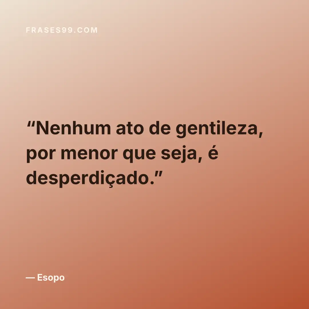 Nenhum ato de gentileza, por menor que seja, é desperdiçado.