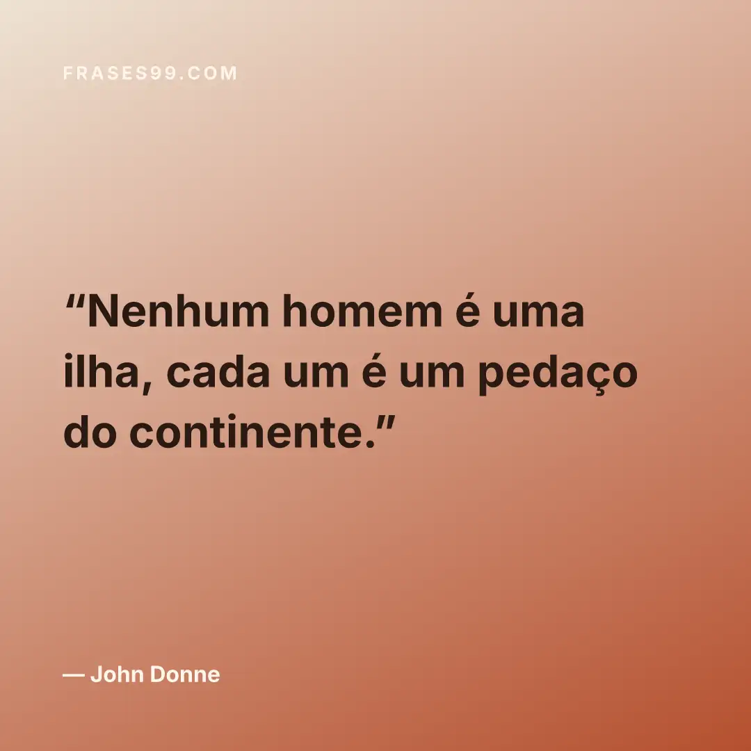 Nenhum homem é uma ilha, cada um é um pedaço do continente.