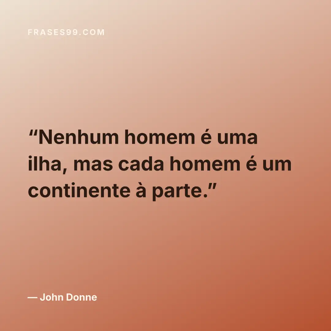 Nenhum homem é uma ilha, mas cada homem é um continente à parte.