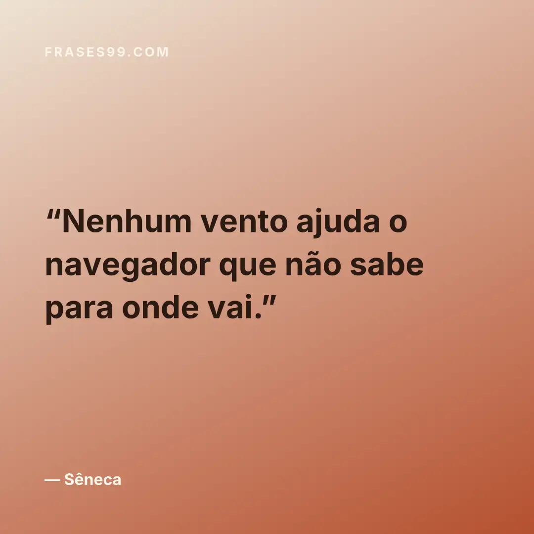 Nenhum vento ajuda o navegador que não sabe para onde vai.