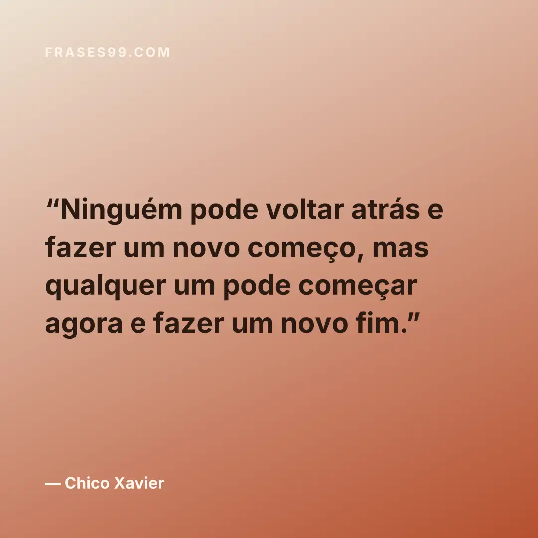 Ninguém pode voltar atrás e fazer um novo começo, mas qualquer um pode começar agora e fazer um novo fim.
