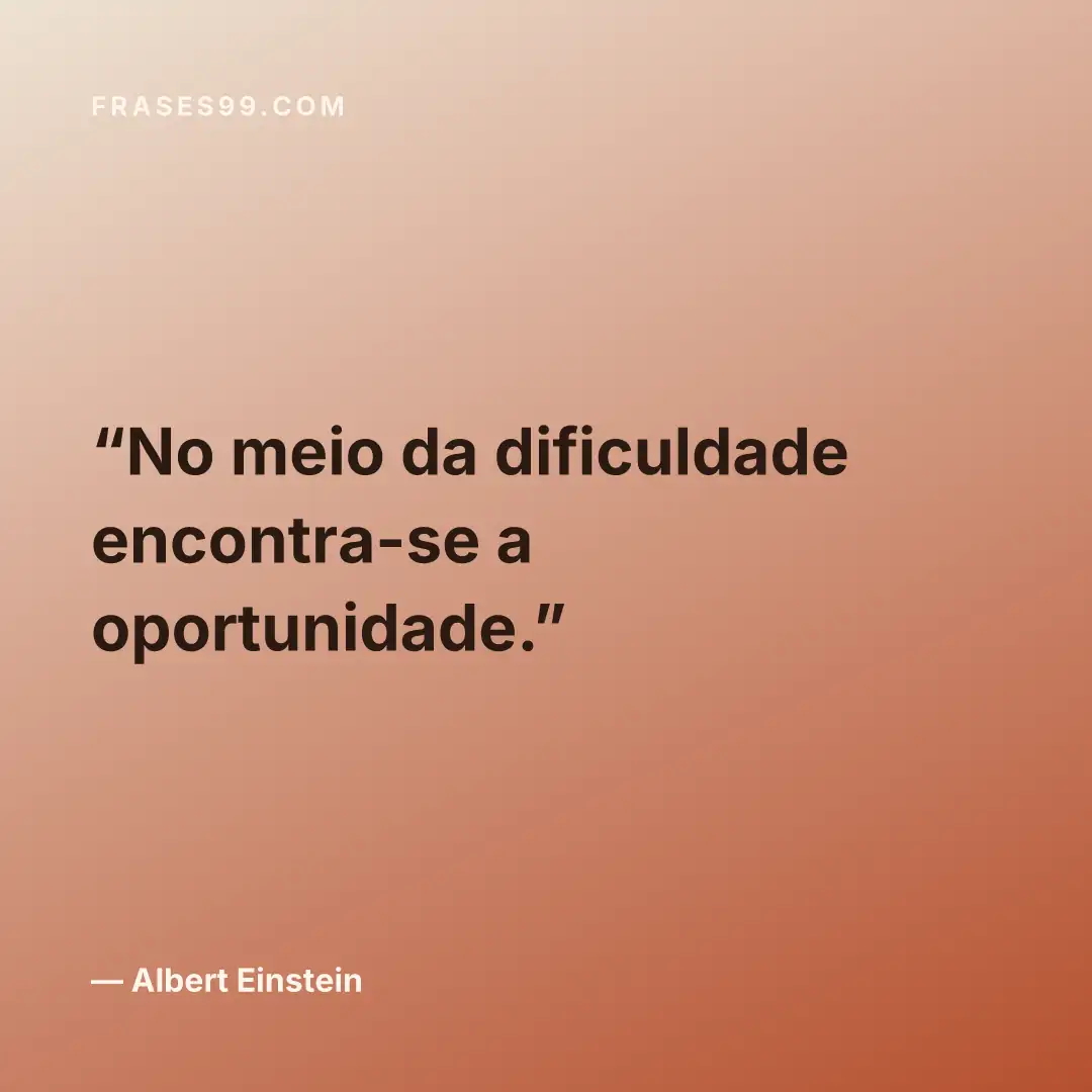 No meio da dificuldade encontra-se a oportunidade.