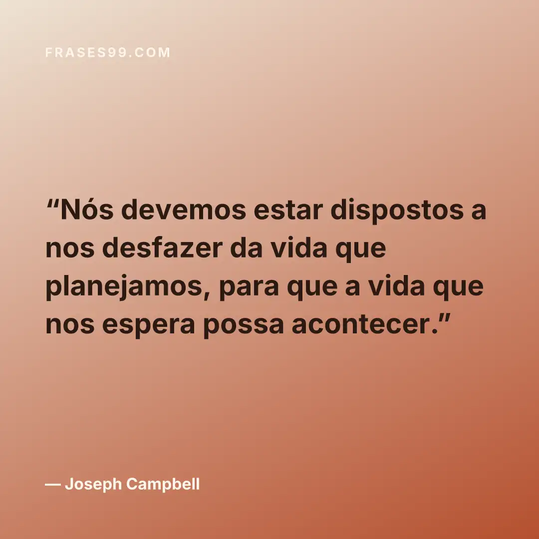 Nós devemos estar dispostos a nos desfazer da vida que planejamos, para que a vida que nos espera possa acontecer.