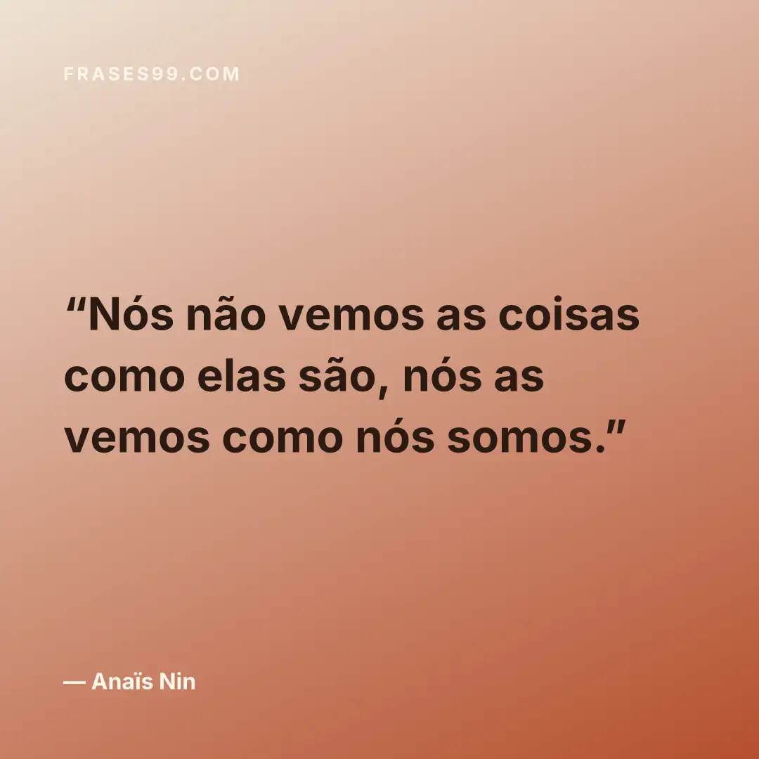 Nós não vemos as coisas como elas são, nós as vemos como nós somos.