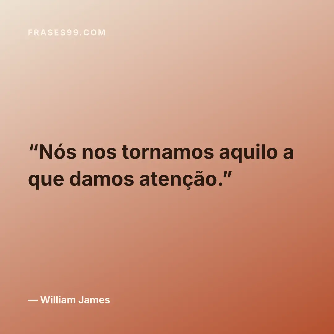 Nós nos tornamos aquilo a que damos atenção.