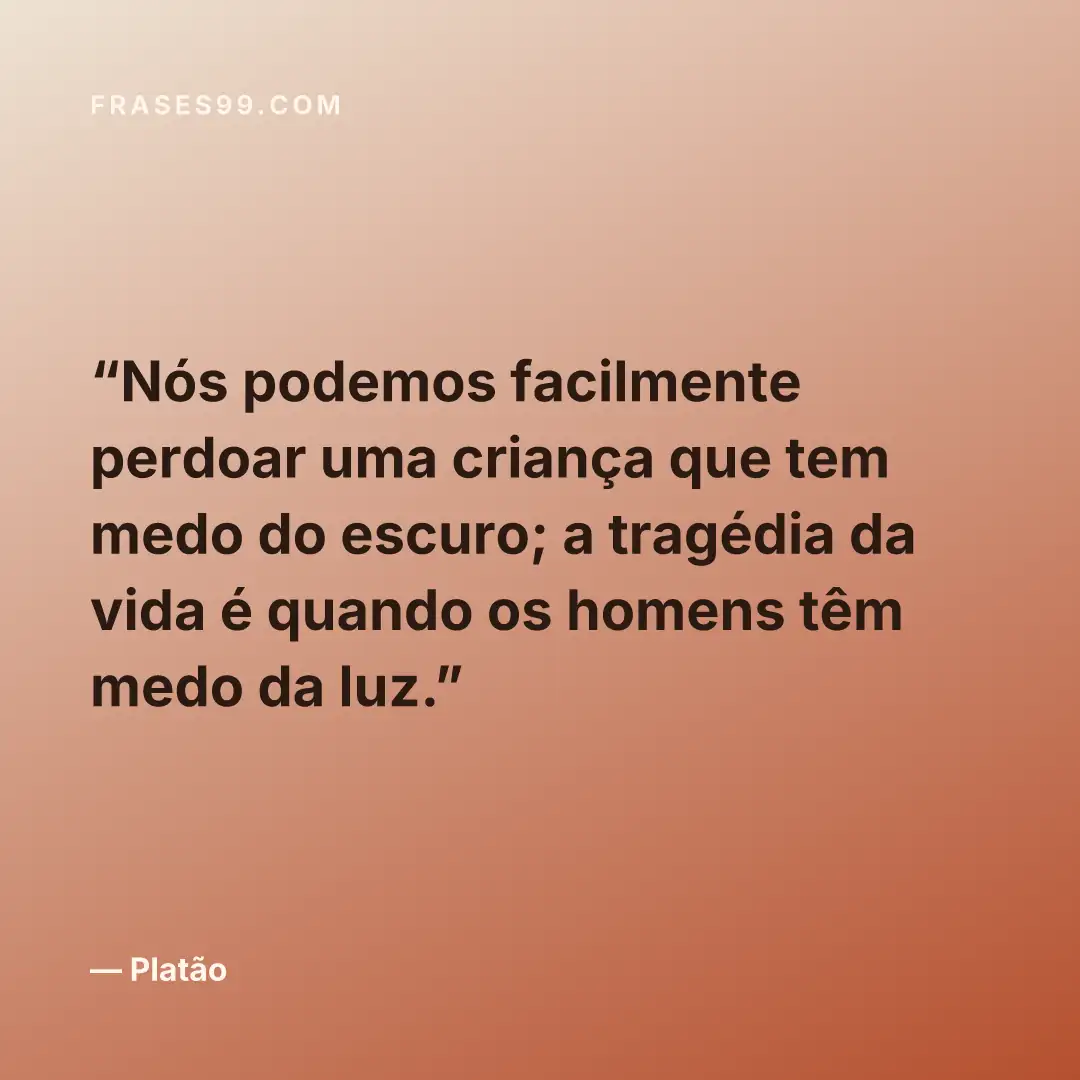 Nós podemos facilmente perdoar uma criança que tem medo do escuro; a tragédia da vida é quando os homens têm medo da luz.