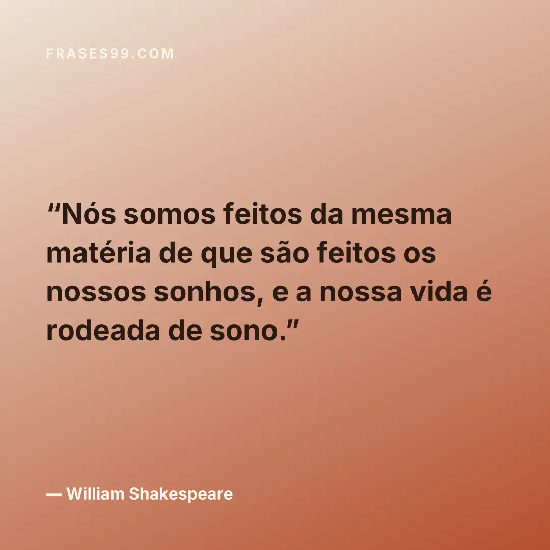 Nós somos feitos da mesma matéria de que são feitos os nossos sonhos, e a nossa vida é rodeada de sono.