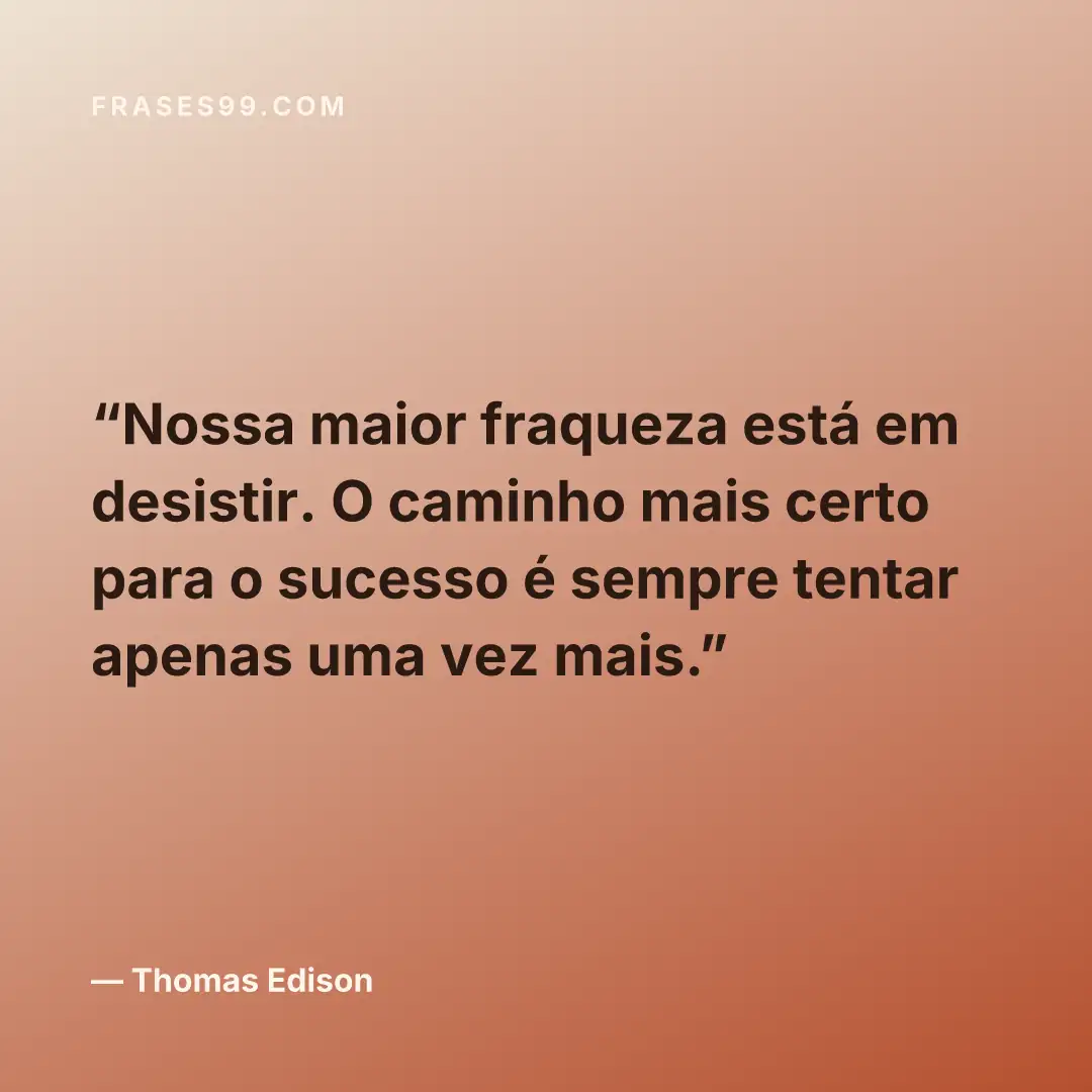 Nossa maior fraqueza está em desistir. O caminho mais certo para o sucesso é sempre tentar apenas uma vez mais.